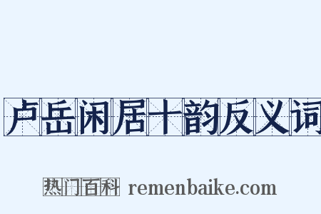 卢岳闲居十韵反义词是什么意思的图片